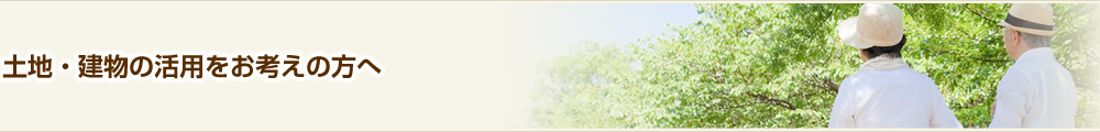 土地・建物の活用をお考えの方へ